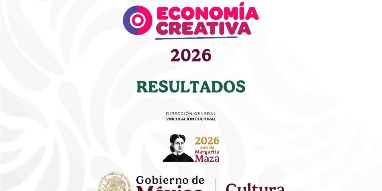 LA SECRETARÍA DE CULTURA DEL GOBIERNO DE MÉXICO PUBLICA LOS RESULTADOS DE LA CONVOCATORIA ECONOMÍA CREATIVA 2026