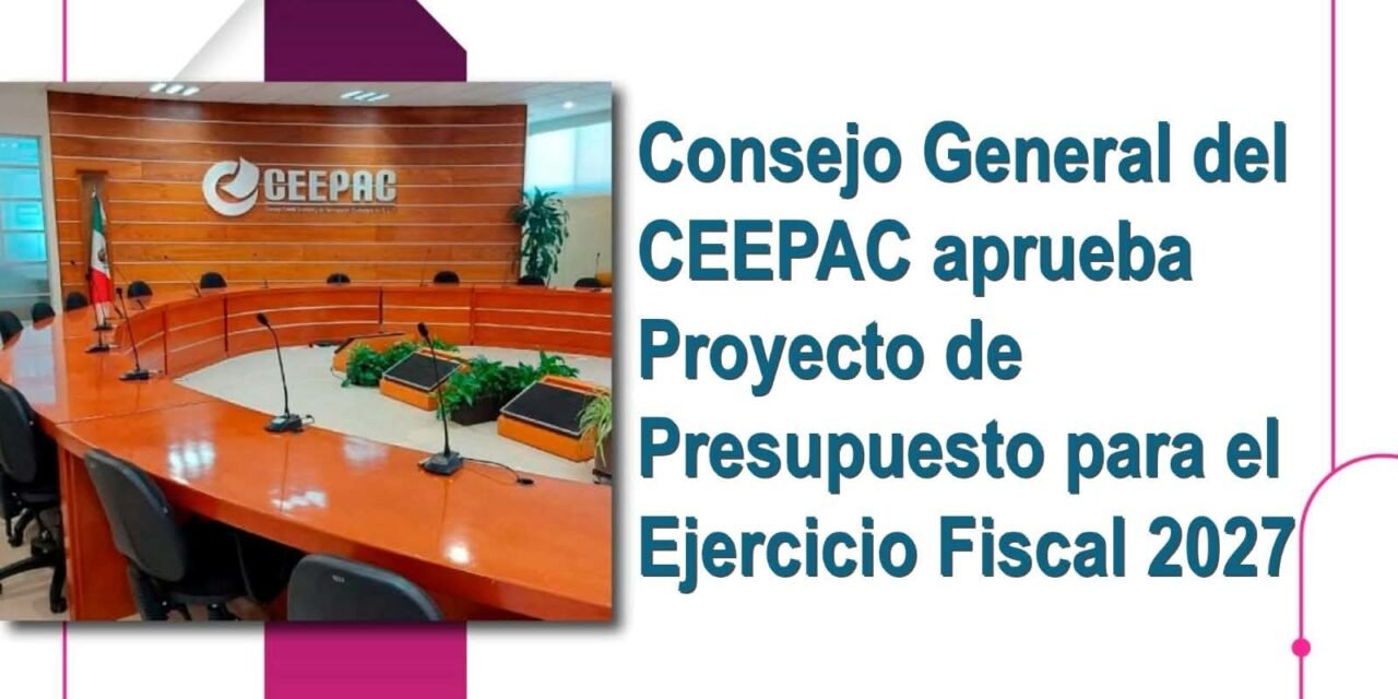CONSEJO GENERAL DEL CEEPAC APRUEBA PROYECTO DE PRESUPUESTO PARA EL EJERCICIO FISCAL 2027